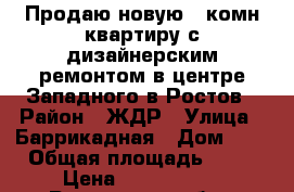 Продаю новую 2 комн квартиру с дизайнерским ремонтом в центре Западного в Ростов › Район ­ ЖДР › Улица ­ Баррикадная › Дом ­ 4 › Общая площадь ­ 67 › Цена ­ 4 300 000 - Ростовская обл., Ростов-на-Дону г. Недвижимость » Квартиры продажа   . Ростовская обл.,Ростов-на-Дону г.